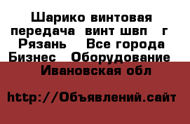 Шарико винтовая передача, винт швп .(г. Рязань) - Все города Бизнес » Оборудование   . Ивановская обл.